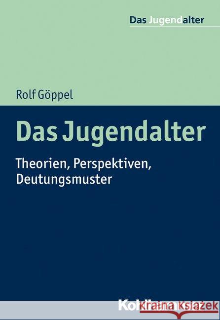 Das Jugendalter: Theorien, Perspektiven, Deutungsmuster Goppel, Rolf 9783170364493