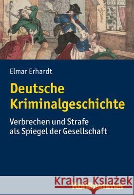 Deutsche Kriminalgeschichte: Verbrechen Und Strafe ALS Spiegel Der Gesellschaft Erhardt, Elmar 9783170367289 Kohlhammer W., Gmbh