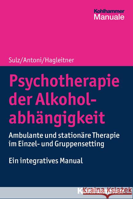 Psychotherapie Der Alkoholabhangigkeit: Ambulante Und Stationare Therapie Im Einzel- Und Gruppensetting - Ein Integratives Manual Sulz, Serge K. D. 9783170368330