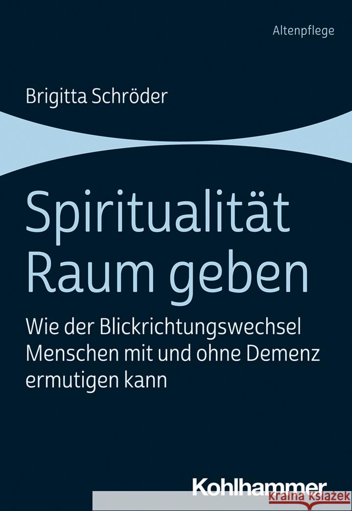 Spiritualitat Raum Geben: Wie Der Blickrichtungswechsel Menschen Mit Und Ohne Demenz Ermutigen Kann Brigitta Schroder 9783170380127 Kohlhammer