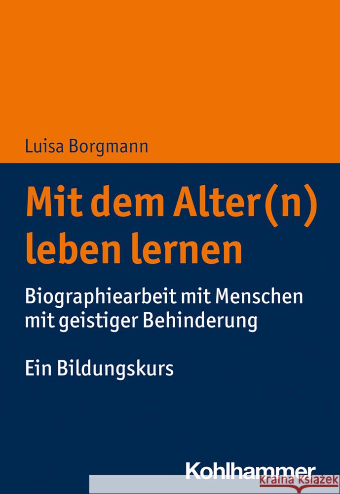 Mit Dem Alter(n) Leben Lernen: Biographiearbeit Mit Menschen Mit Geistiger Behinderung. Ein Bildungskurs Borgmann, Luisa 9783170385931 Kohlhammer