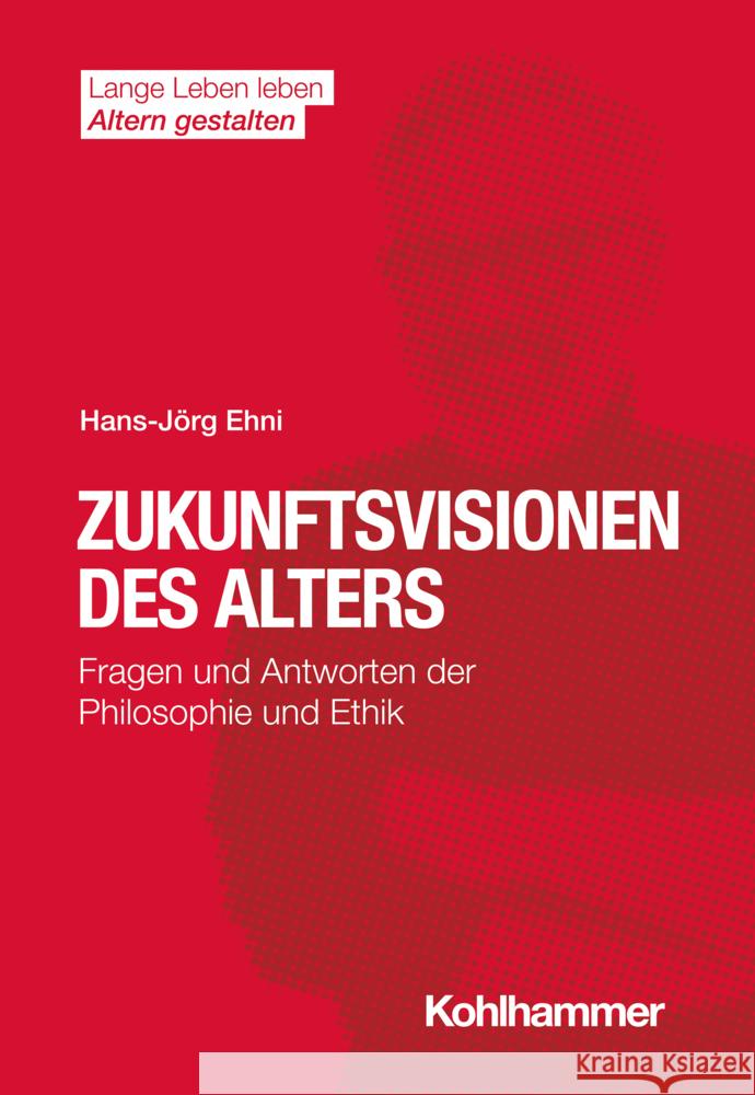 Zukunftsvisionen Des Alters: Fragen Und Antworten Der Philosophie Und Ethik Ehni, Hans-Jorg 9783170387652 Kohlhammer