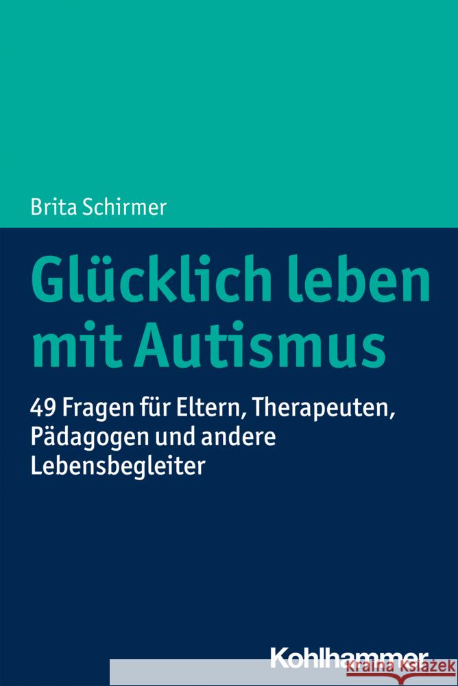 Glucklich Leben Mit Autismus: 49 Fragen Fur Eltern, Therapeuten, Padagogen Und Andere Lebensbegleiter Brita Schirmer 9783170395008 Kohlhammer