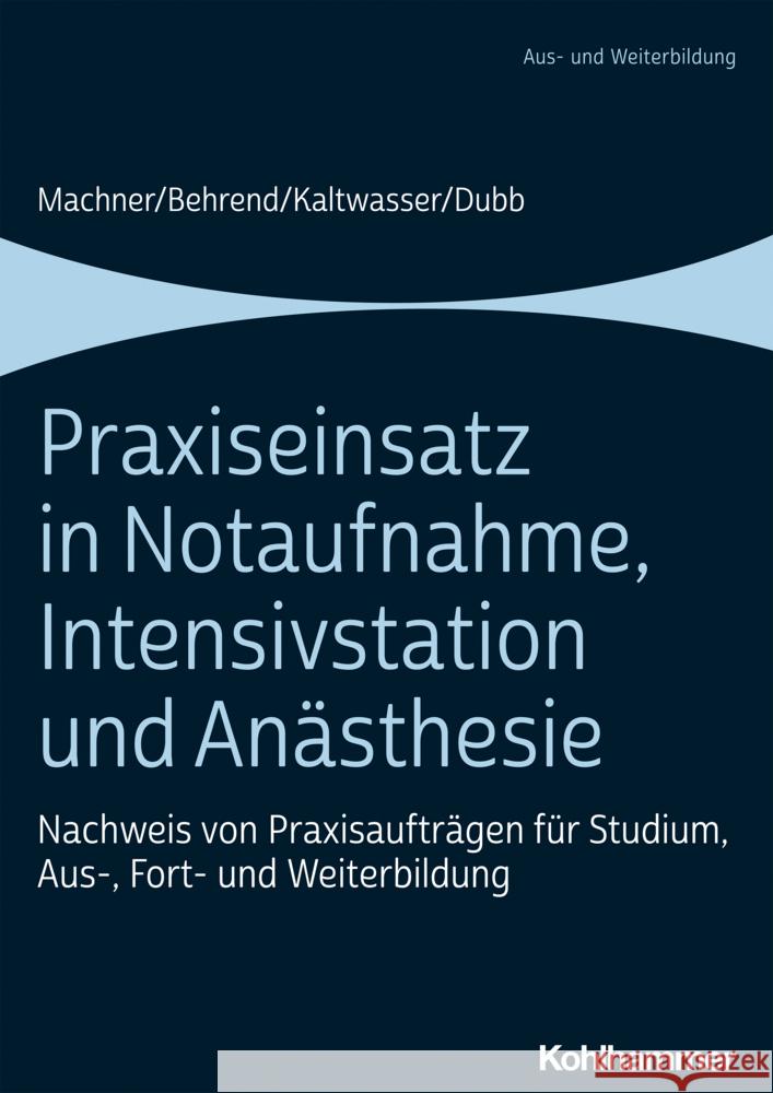 Praxiseinsatz in Notaufnahme, Intensivstation Und Anasthesie: Nachweis Von Praxisauftragen Fur Studium, Aus-, Fort- Und Weiterbildung Ronja Behrend Rolf Dubb Arnold Kaltwasser 9783170395824 Kohlhammer