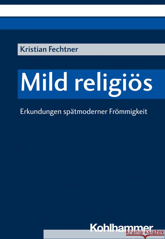 Mild religiös: Erkundungen spätmoderner Frömmigkeit Kristian Fechtner 9783170400542 W. Kohlhammer Gmbh