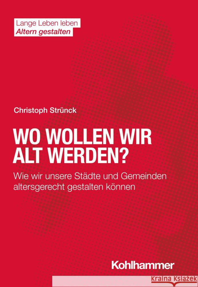 Wo Wollen Wir Alt Werden?: Wie Wir Unsere Stadte Und Gemeinden Altersgerecht Gestalten Konnen Christoph Strunck 9783170407169 W. Kohlhammer Gmbh