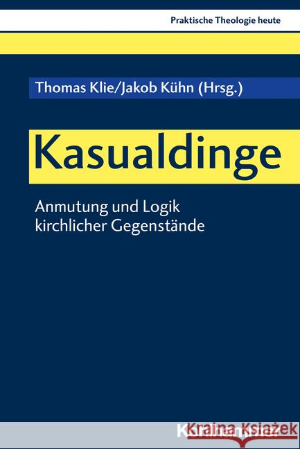 Kasualdinge: Anmutung Und Logik Kirchlicher Gegenstande Thomas Klie Jakob Kuhn Hans P. Hahn 9783170414822 Kohlhammer