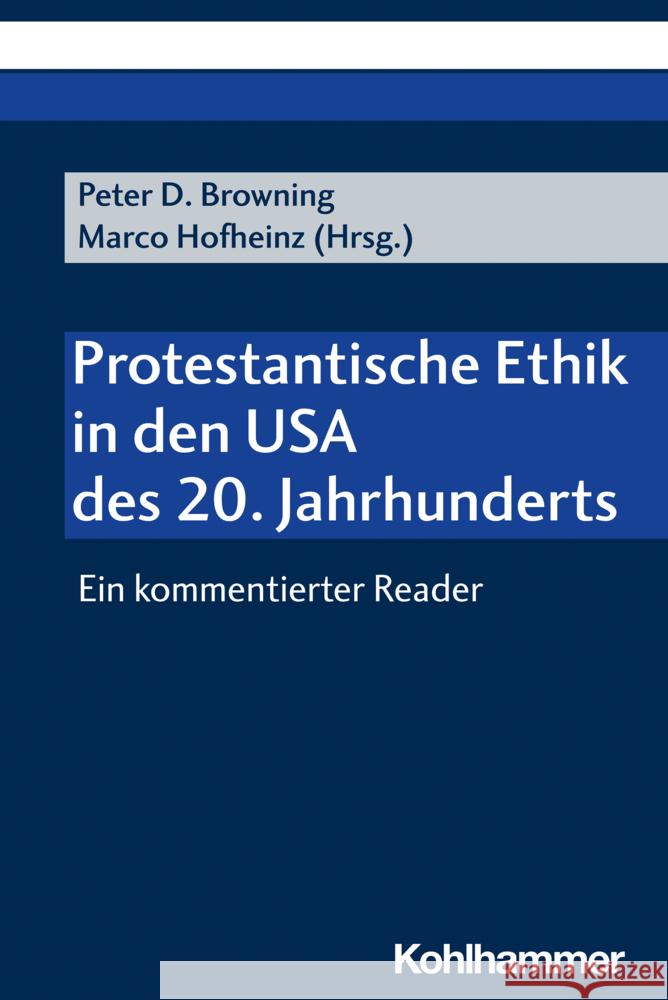 Protestantische Ethik in Den USA Des 20. Jahrhunderts: Ein Kommentierter Reader Peter D. Browning Marco Hofheinz Hildegard Schneck 9783170416529