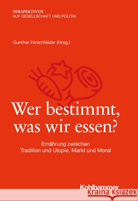 Wer Bestimmt, Was Wir Essen?: Ernahrung Zwischen Tradition Und Utopie, Markt Und Moral Hirschfelder, Gunther 9783170416741