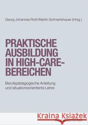 Praktische Ausbildung in High-Care-Bereichen: Berufspadagogische Anleitung Und Situationsorientierte Lehre Georg Johannes Roth Martin Schniertshauer 9783170428577
