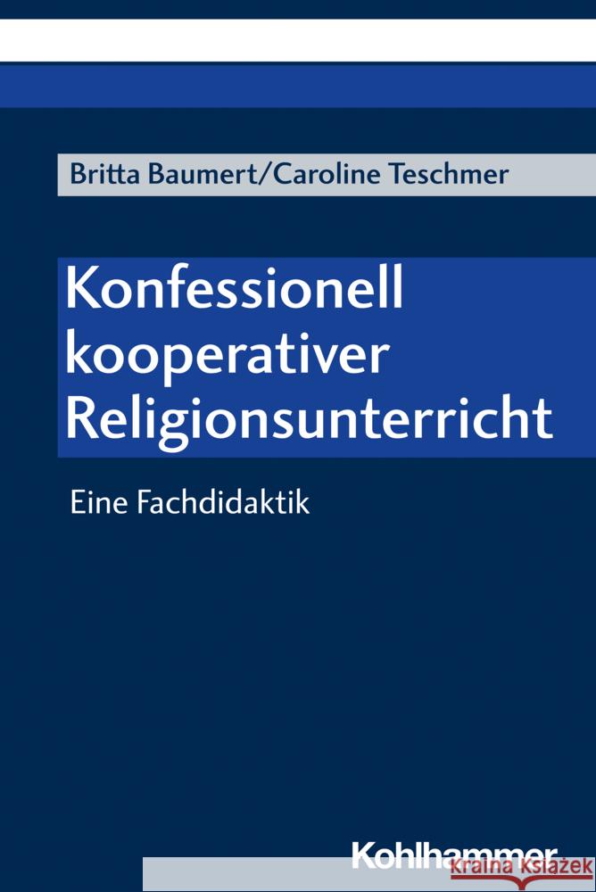 Konfessionell-kooperativer Religionsunterricht: Eine Fachdidaktik Britta Baumert Caroline Teschmer 9783170434103 W. Kohlhammer Gmbh