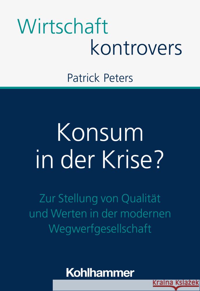 Konsum in Der Krise?: Zur Stellung Von Qualitat Und Werten in Der Modernen Wegwerfgesellschaft Patrick Peters 9783170439580