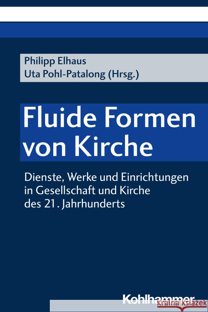 Fluide Formen Von Kirche: Dienste, Werke Und Einrichtungen in Gesellschaft Und Kirche Des 21. Jahrhunderts Uta Pohl-Patalong Philipp Elhaus 9783170447028