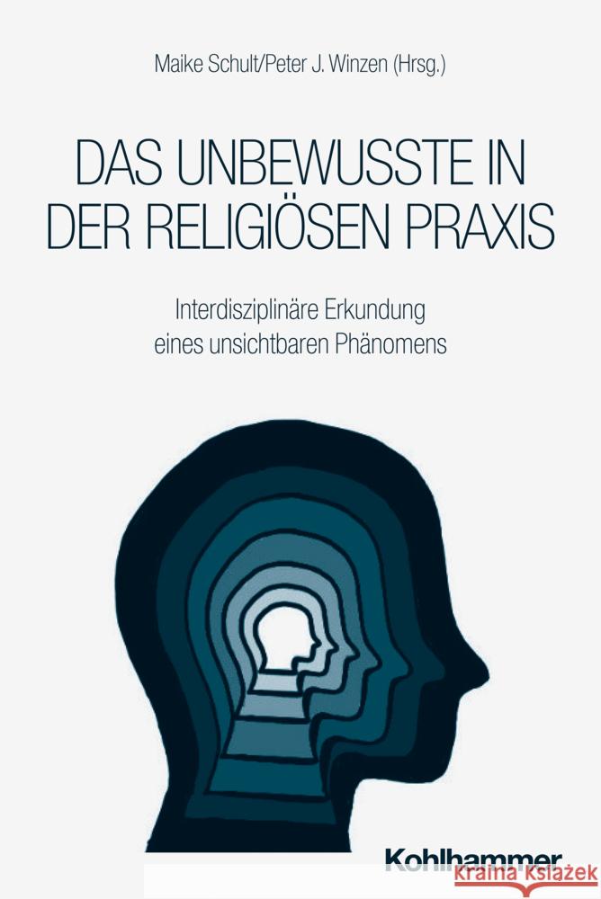 Das Unbewusste in Der Religiosen PRAXIS: Interdisziplinare Erkundung Eines Unsichtbaren Phanomens Maike Schult Peter J. Winzen 9783170449459