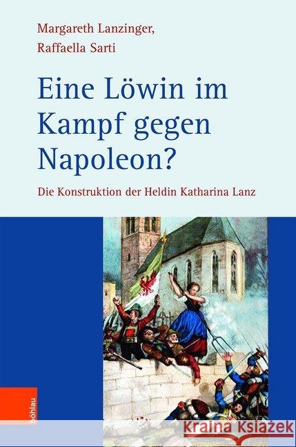 Eine Lowin im Kampf gegen Napoleon?: Die Konstruktion der Heldin Katharina Lanz Raffaella Sarti, Margareth Lanzinger 9783205206613