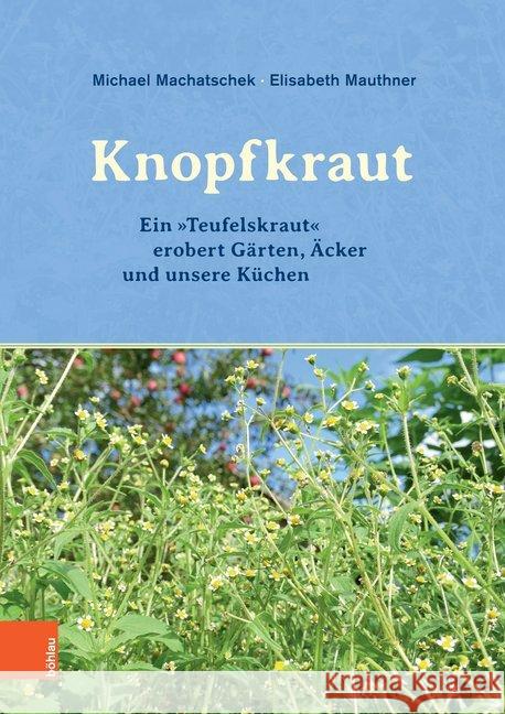 Das Knopfkraut: Ein 'Teufelskraut' Erobert Garten, Acker Und Unsere Kuchen Machatschek, Michael 9783205207320 Böhlau Wien