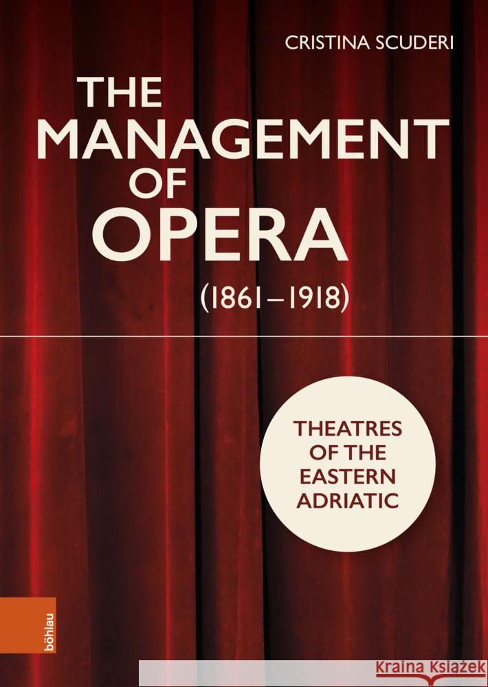 The Management of Opera (1861-1918): Theatres of the Eastern Adriatic Cristina Scuderi Hugh Ward-Perkins 9783205216520 Bohlau Verlag