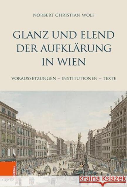 Glanz und Elend der Aufklarung in Wien: Voraussetzungen -- Institutionen -- Texte Norbert Christian Wolf 9783205217510 Bohlau Verlag