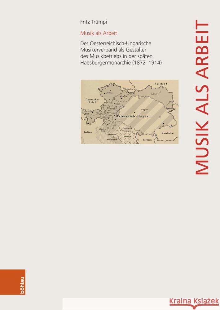 Musik ALS Arbeit: Der Oesterreichisch-Ungarische Musikerverband ALS Gestalter Des Musikbetriebs in Der Spaten Habsburgermonarchie (1872- Fritz Trumpi 9783205218418 Bohlau Verlag