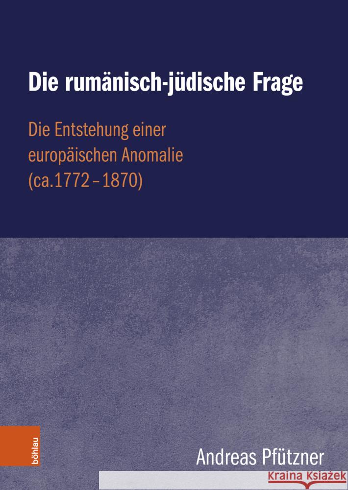 Die Rumanisch-Judische Frage: Die Entstehung Einer Europaischen Anomalie (Ca.1772-1870) Andreas Pfutzner 9783205219125