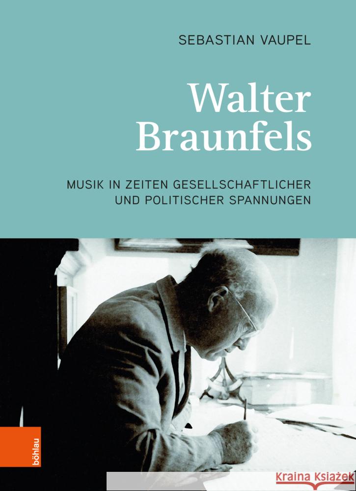 Walter Braunfels: Musik in Zeiten Gesellschaftlicher Und Politischer Spannungen Sebastian Vaupel 9783205220916