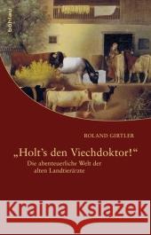 Holt's Den Viechdoktor!: Die Abenteuerliche Welt Der Alten Landtierarzte Girtler, Roland 9783205783688