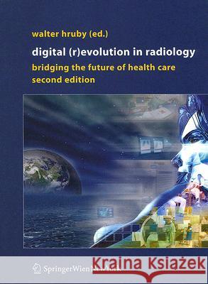 Digital (R)Evolution in Radiology: Bridging the Future of Health Care Hruby, Walter 9783211208151 Springer