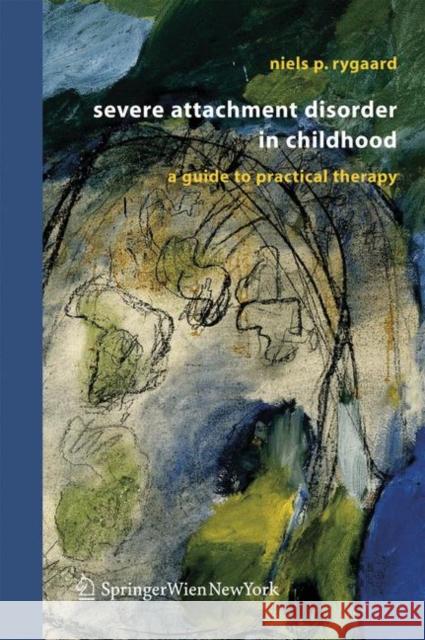 Severe Attachment Disorder in Childhood: A Guide to Practical Therapy Rygaard, Niels P. 9783211297056 Springer
