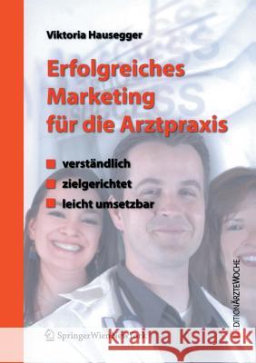 Erfolgreiches Marketing Für Die Arztpraxis: Verständlich - Zielgerichtet - Leicht Umsetzbar Hausegger, Viktoria 9783211697740 Springer, Wien