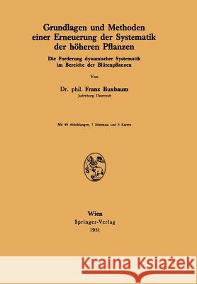 Grundlagen Und Methoden Einer Erneuerung Der Systematik Der Höheren Pflanzen: Die Forderung Dynamischer Systematik Im Bereiche Der Blütenpflanzen Buxbaum, Franz 9783211801970 Springer