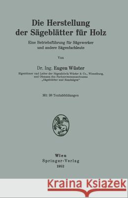 Die Herstellung Der Sägeblätter Für Holz: Eine Betriebsführung Für Sägewerker Und Andere Sägenfachleute Wüster, Eugen 9783211802892