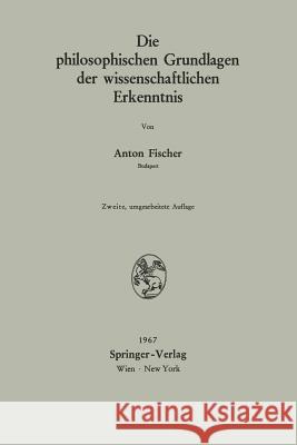 Die Philosophischen Grundlagen Der Wissenschaftlichen Erkenntnis Anton Fischer 9783211808061 Springer