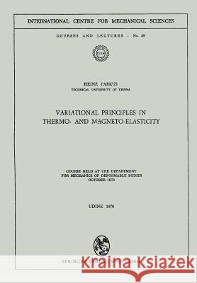 Variational Principles in Thermo- And Magneto-Elasticity: Course Held at the Department for Mechanics of Deformable Bodies October 1970 Parkus, Heinz 9783211810804 Springer