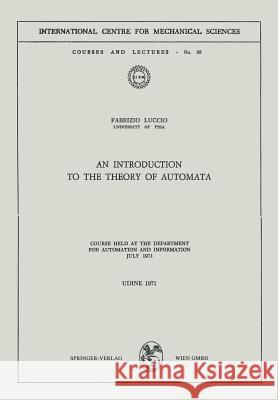 An Introduction to the Theory of Automata: Course Held at the Department for Automation and Information July 1971 Luccio, Fabrizio 9783211810828
