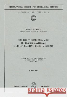 On the Thermodynamics of Elastic Materials and of Reacting Fluid Mixtures: Course Held at the Department of Mechanics of Solids, June 1971 Gurtin, Morton E. 9783211811788