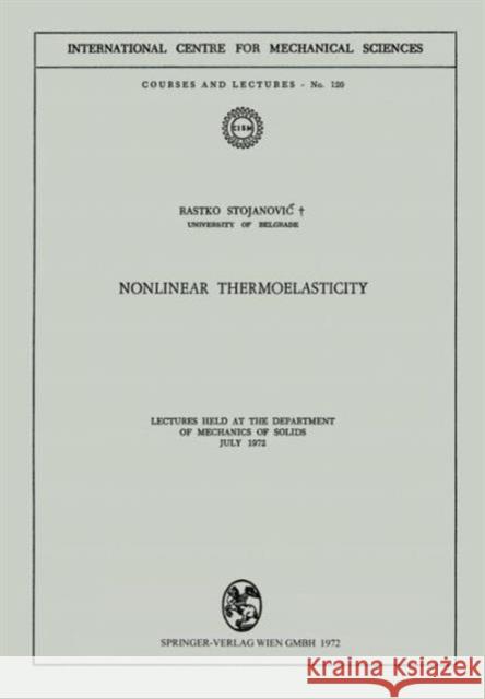 Nonlinear Thermoelasticity: Lectures Held at the Department of Mechanics of Solids July 1972 Stojanovic, Rastko 9783211812006