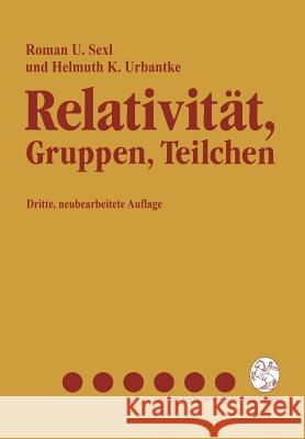 Relativität, Gruppen, Teilchen: Spezielle Relativitätstheorie ALS Grundlage Der Feld- Und Teilchenphysik Sexl, Roman U. 9783211823552 Springer