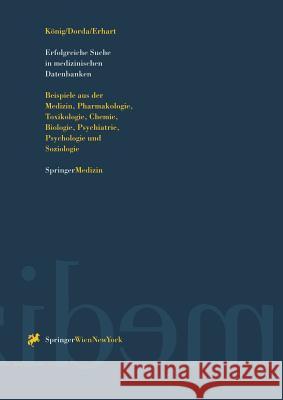 Erfolgreiche Suche in Medizinischen Datenbanken: Beispiele Aus Der Medizin, Pharmakologie, Toxikologie, Chemie, Biologie, Psychiatrie, Psychologie Und König, Josef 9783211828199