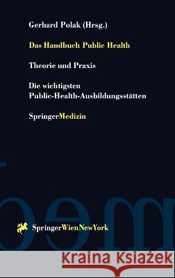 Das Handbuch Public Health: Theorie Und Praxis Die Wichtigsten Public-Health-Ausbildungsstätten Polak, Gerhard 9783211831762 Springer