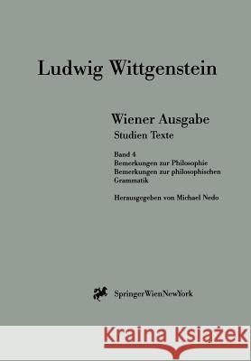 Wiener Ausgabe Studien Texte: Band 4: Bemerkungen zur Philosophie. Bemerkungen zur philosophischen Grammatik L. Wittgenstein, Michael Nedo 9783211832691