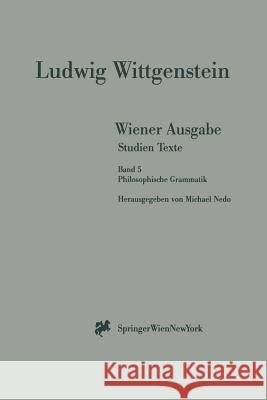 Wiener Ausgabe Studien Texte: Band 5: Philosophische Grammatik L. Wittgenstein Michael Nedo 9783211832707 Springer