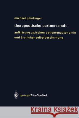 Therapeutische Partnerschaft: Aufklärung Zwischen Patientenautonomie Und Ärztlicher Selbstbestimmung Peintinger, Michael 9783211837924 Springer