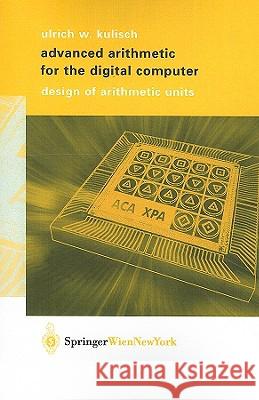 Advanced Arithmetic for the Digital Computer: Design of Arithmetic Units U. W. Kulisch Ulrich W. Kulisch 9783211838709