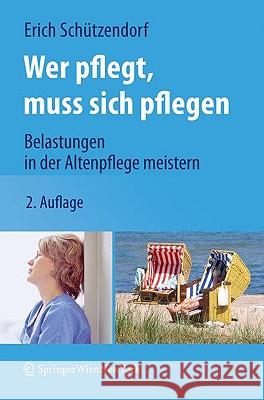 Wer pflegt, muss sich pflegen: Belastungen in der Altenpflege meistern Erich Schützendorf 9783211996546 Springer Verlag GmbH