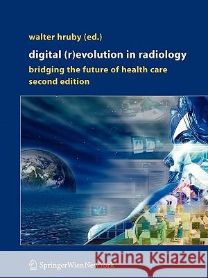 Digital (R)Evolution in Radiology: Bridging the Future of Health Care Hruby, Walter 9783211998731 Springer