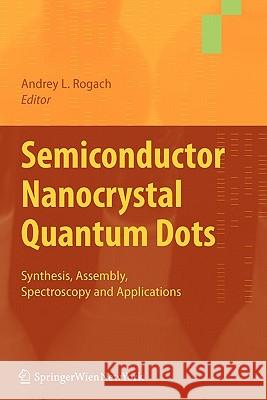 Semiconductor Nanocrystal Quantum Dots: Synthesis, Assembly, Spectroscopy and Applications Rogach, Andrey 9783211999134 