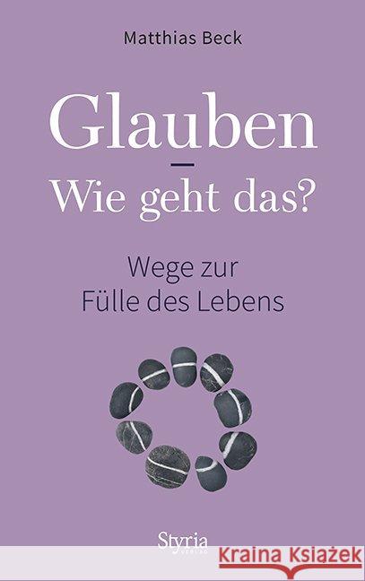 Glauben - Wie geht das? : Wege zur Fülle des Lebens Beck, Matthias 9783222135897