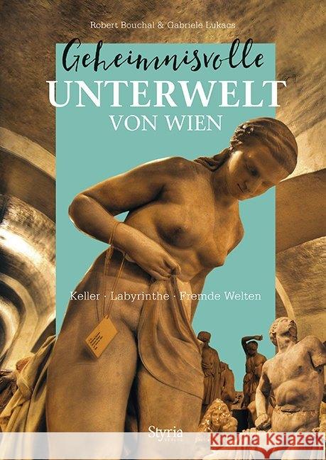 Geheimnisvolle Unterwelt von Wien : Keller - Labyrinthe - Fremde Welten Bouchal, Robert; Lukacs, Gabriele 9783222136412