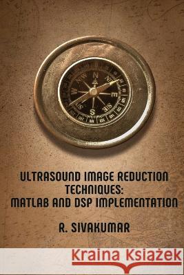 Ultrasound Image Reduction Techniques: MATLAB and DSP Implementation R. Sivakumar 9783237069323 Self Publish