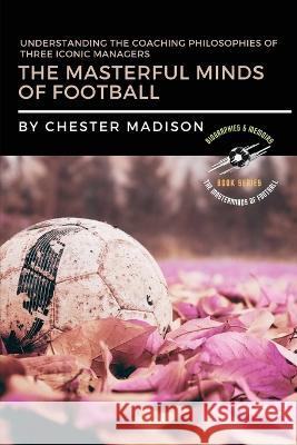 The Masterful Minds of Football: Understanding the Coaching Philosophies of Three Iconic Managers Chester Madison   9783250463962 PN Books